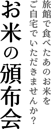 旅館で食べたあのお米をご自宅でいただきませんか？お米の頒布会