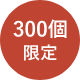 300個限定