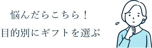 悩んだらこちら！目的別にギフトを選ぶ